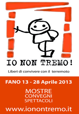 Io Non Tremo! Fano 13 – 28 Aprile 2013